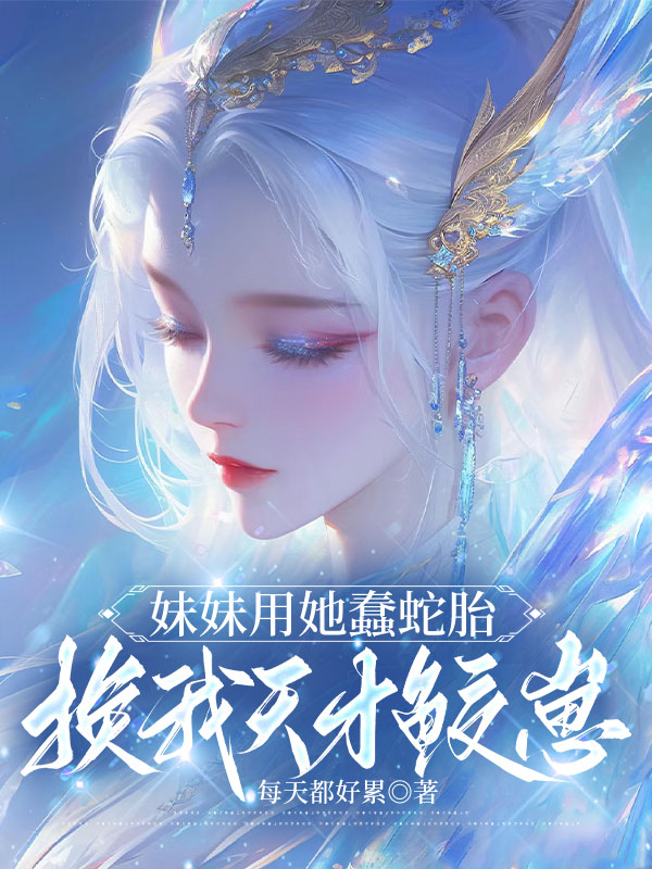 妹妹用她蠢蛇胎换我天才鲛崽