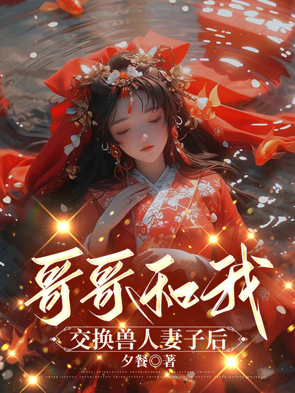 哥哥和我交换兽人妻子后