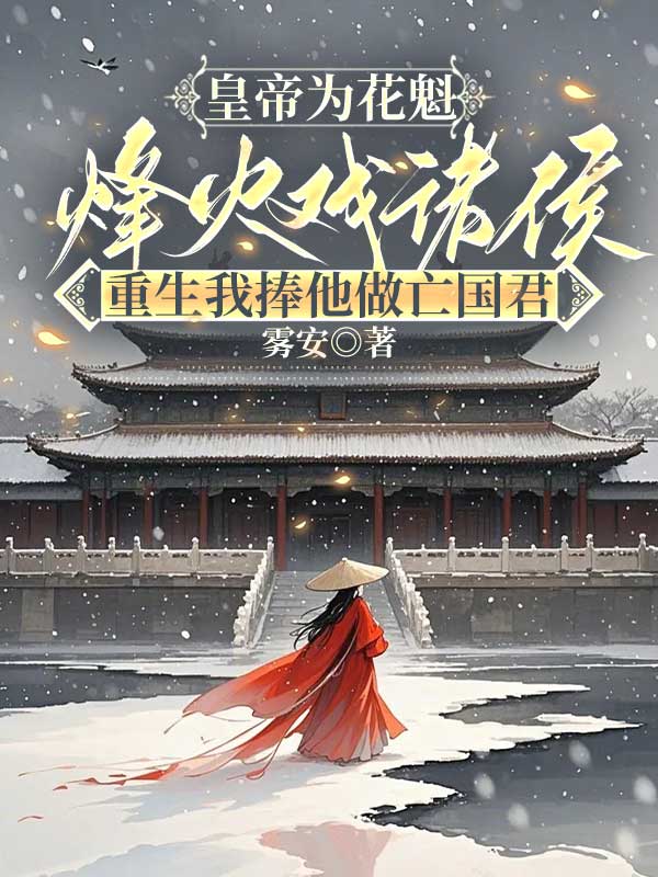 皇帝为花魁烽火戏诸侯，重生我捧他做亡国君