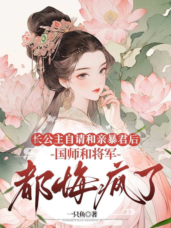 长公主自请和亲暴君后，国师和将军都悔疯了