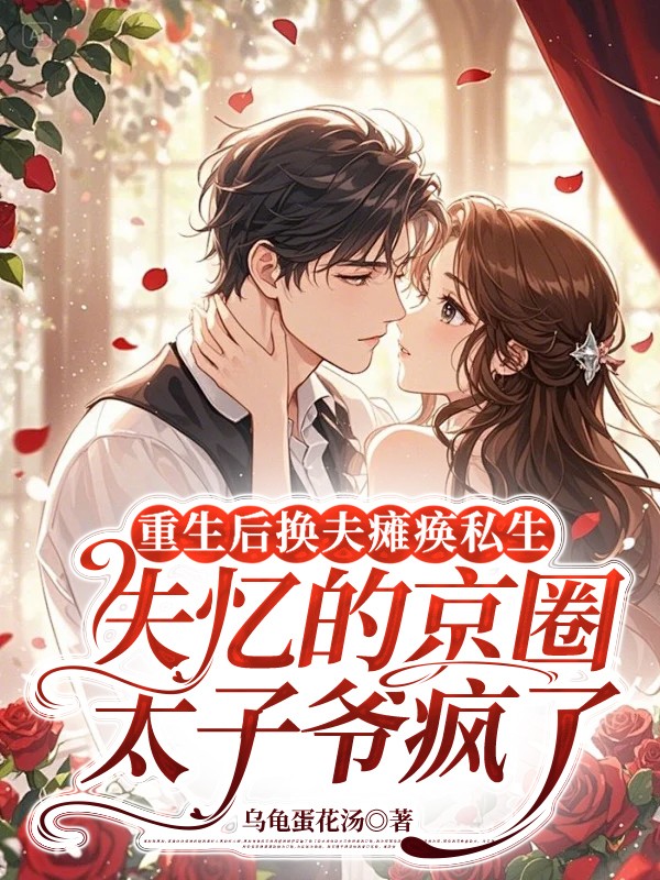 重生后换夫瘫痪私生子，失忆的京圈太子爷疯了
